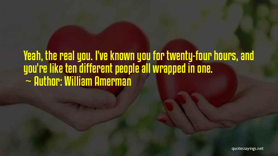 William Amerman Quotes: Yeah, The Real You. I've Known You For Twenty-four Hours, And You're Like Ten Different People All Wrapped In One.