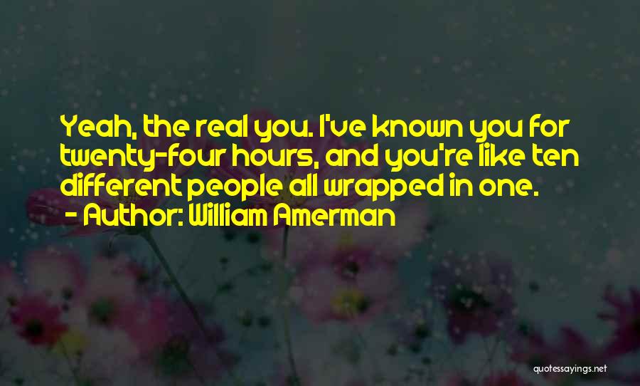 William Amerman Quotes: Yeah, The Real You. I've Known You For Twenty-four Hours, And You're Like Ten Different People All Wrapped In One.