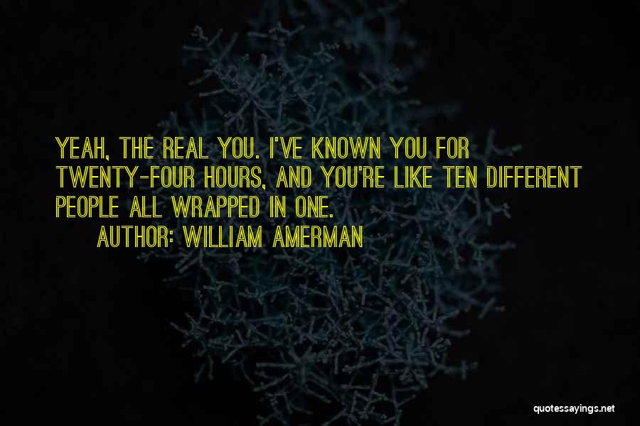 William Amerman Quotes: Yeah, The Real You. I've Known You For Twenty-four Hours, And You're Like Ten Different People All Wrapped In One.