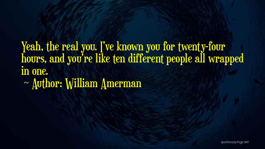 William Amerman Quotes: Yeah, The Real You. I've Known You For Twenty-four Hours, And You're Like Ten Different People All Wrapped In One.