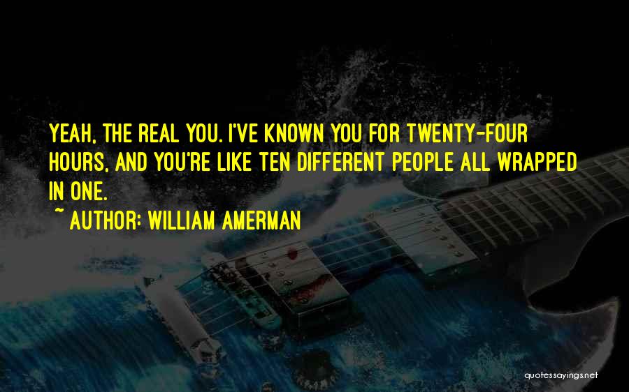 William Amerman Quotes: Yeah, The Real You. I've Known You For Twenty-four Hours, And You're Like Ten Different People All Wrapped In One.