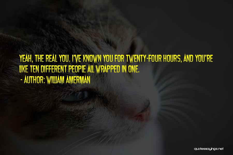 William Amerman Quotes: Yeah, The Real You. I've Known You For Twenty-four Hours, And You're Like Ten Different People All Wrapped In One.