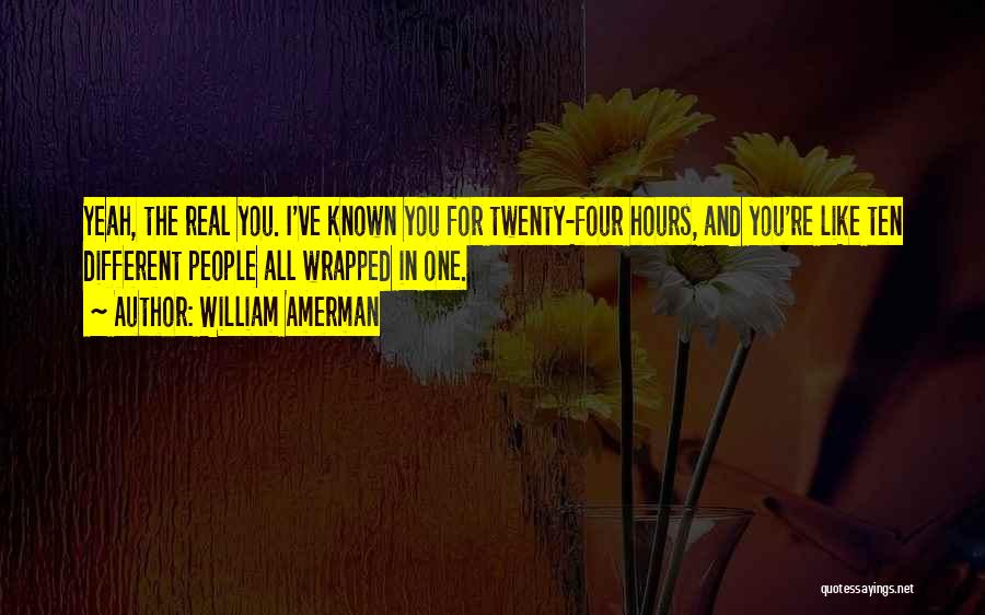 William Amerman Quotes: Yeah, The Real You. I've Known You For Twenty-four Hours, And You're Like Ten Different People All Wrapped In One.