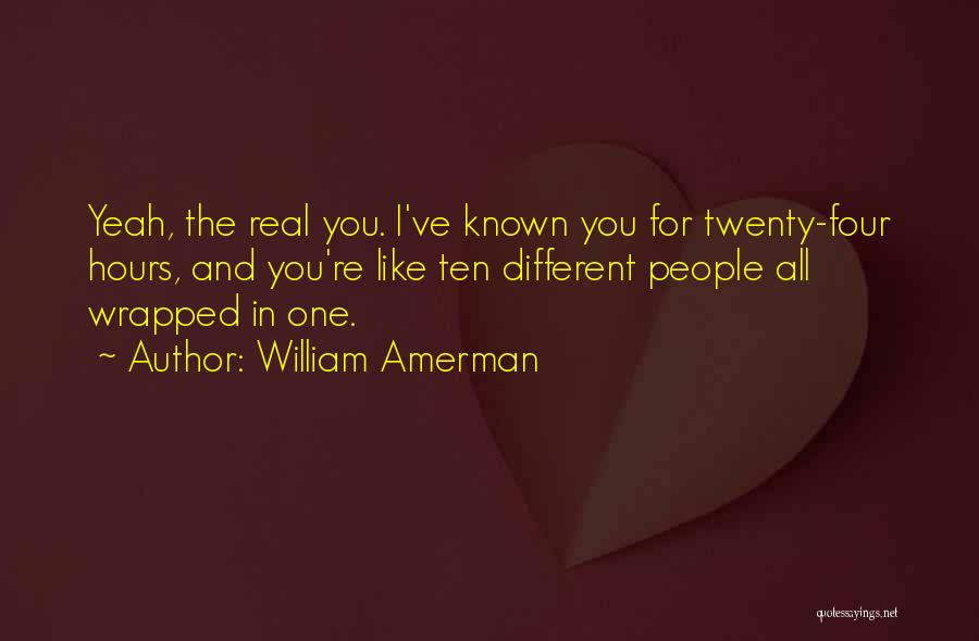 William Amerman Quotes: Yeah, The Real You. I've Known You For Twenty-four Hours, And You're Like Ten Different People All Wrapped In One.