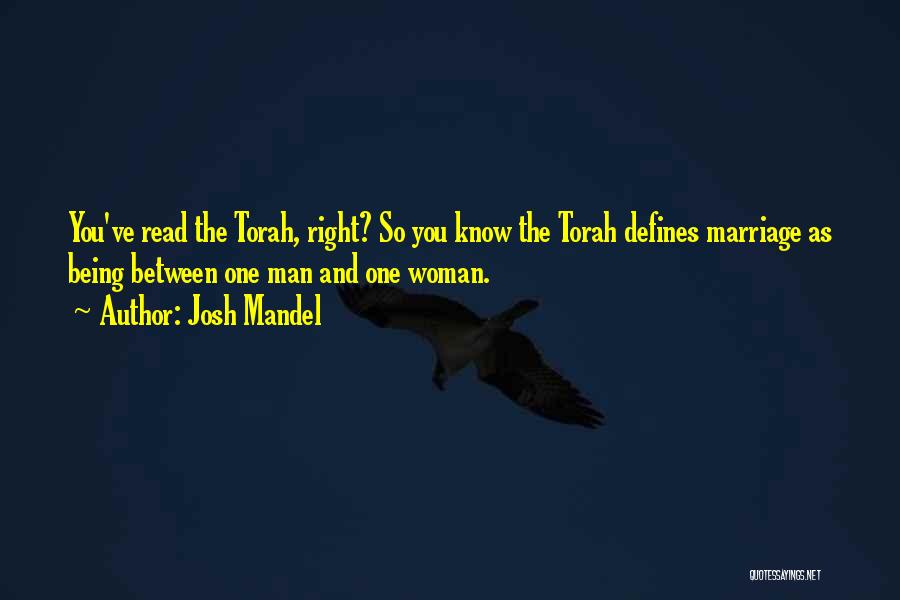 Josh Mandel Quotes: You've Read The Torah, Right? So You Know The Torah Defines Marriage As Being Between One Man And One Woman.