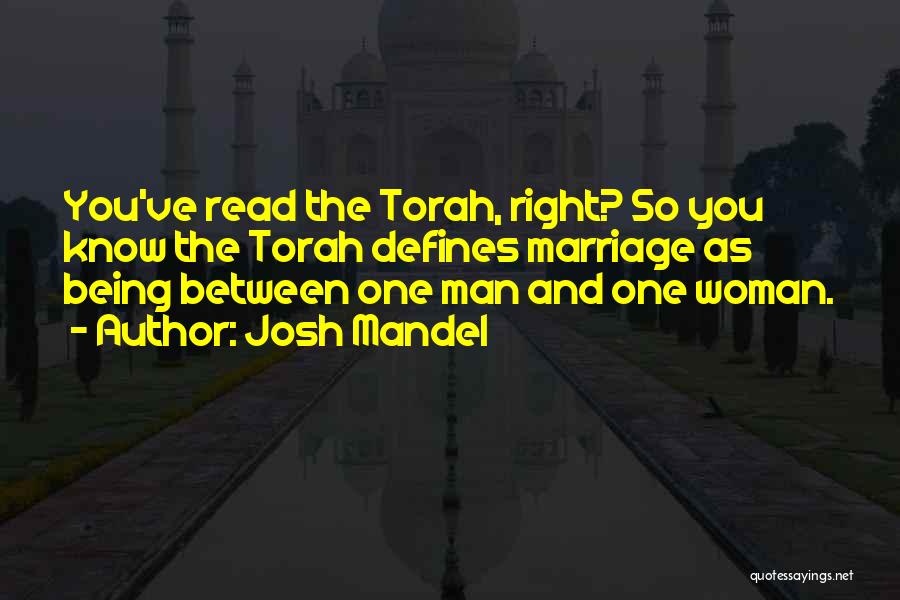 Josh Mandel Quotes: You've Read The Torah, Right? So You Know The Torah Defines Marriage As Being Between One Man And One Woman.