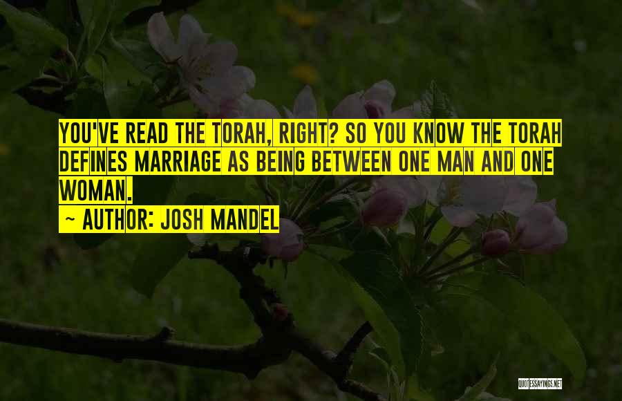 Josh Mandel Quotes: You've Read The Torah, Right? So You Know The Torah Defines Marriage As Being Between One Man And One Woman.