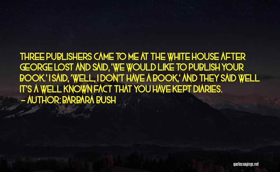 Barbara Bush Quotes: Three Publishers Came To Me At The White House After George Lost And Said, 'we Would Like To Publish Your