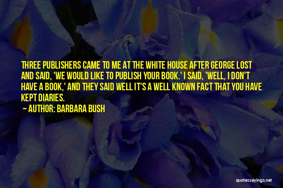 Barbara Bush Quotes: Three Publishers Came To Me At The White House After George Lost And Said, 'we Would Like To Publish Your