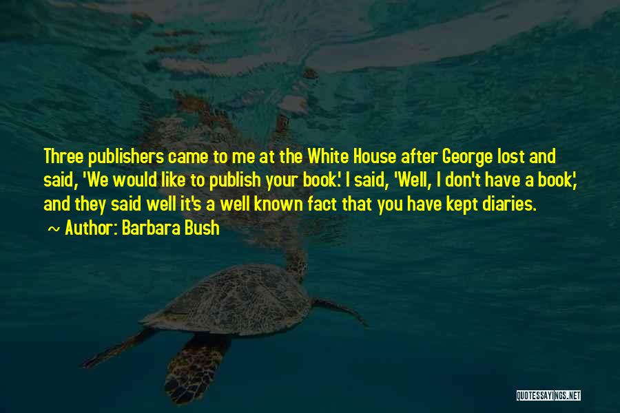 Barbara Bush Quotes: Three Publishers Came To Me At The White House After George Lost And Said, 'we Would Like To Publish Your