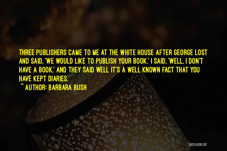 Barbara Bush Quotes: Three Publishers Came To Me At The White House After George Lost And Said, 'we Would Like To Publish Your