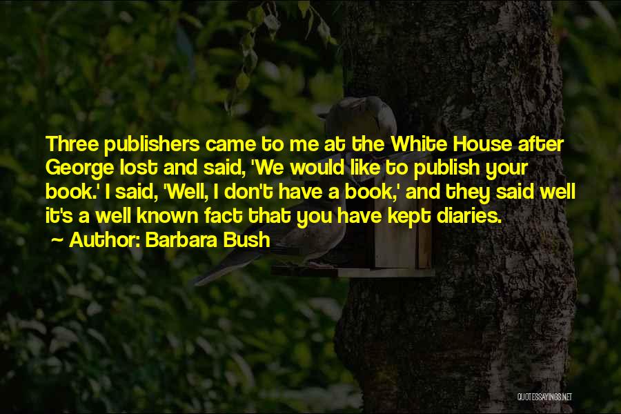 Barbara Bush Quotes: Three Publishers Came To Me At The White House After George Lost And Said, 'we Would Like To Publish Your