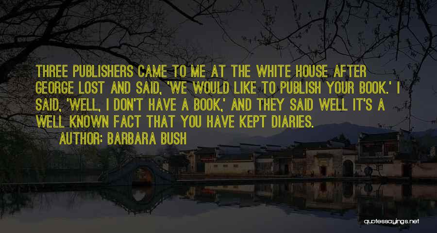 Barbara Bush Quotes: Three Publishers Came To Me At The White House After George Lost And Said, 'we Would Like To Publish Your