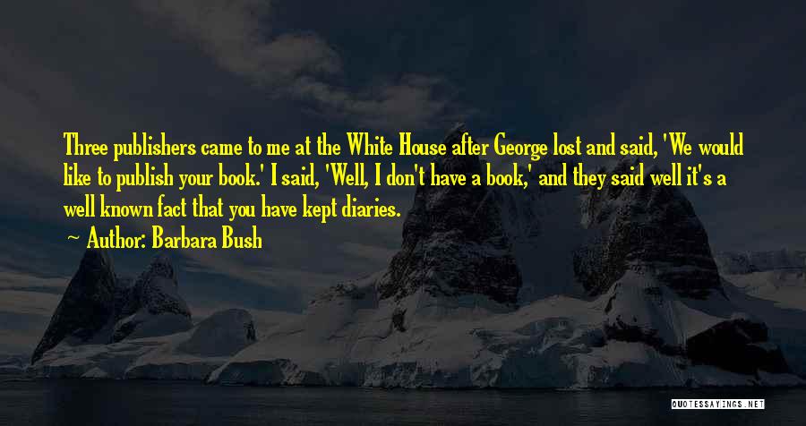 Barbara Bush Quotes: Three Publishers Came To Me At The White House After George Lost And Said, 'we Would Like To Publish Your