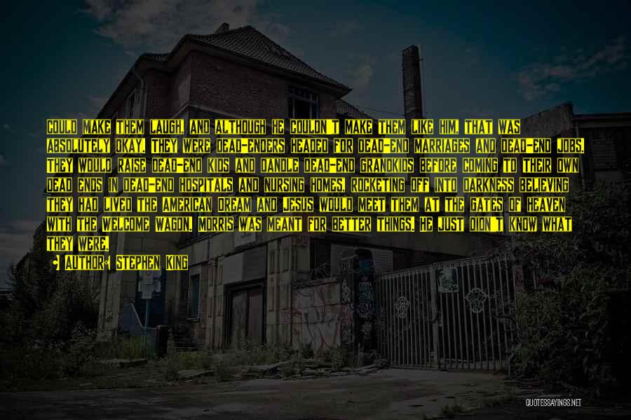 Stephen King Quotes: Could Make Them Laugh, And Although He Couldn't Make Them Like Him, That Was Absolutely Okay. They Were Dead-enders Headed