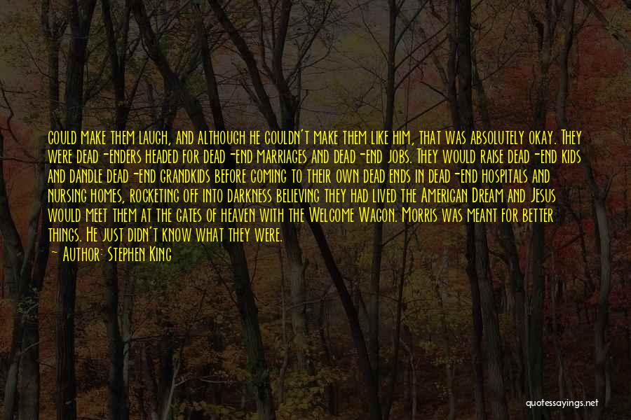 Stephen King Quotes: Could Make Them Laugh, And Although He Couldn't Make Them Like Him, That Was Absolutely Okay. They Were Dead-enders Headed