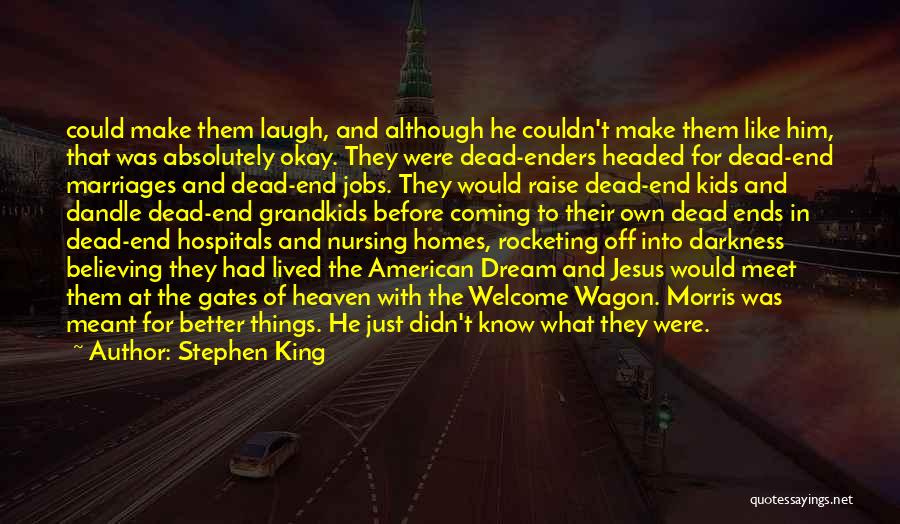 Stephen King Quotes: Could Make Them Laugh, And Although He Couldn't Make Them Like Him, That Was Absolutely Okay. They Were Dead-enders Headed