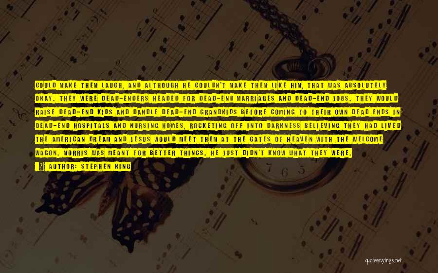 Stephen King Quotes: Could Make Them Laugh, And Although He Couldn't Make Them Like Him, That Was Absolutely Okay. They Were Dead-enders Headed