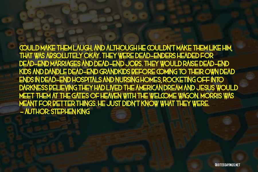 Stephen King Quotes: Could Make Them Laugh, And Although He Couldn't Make Them Like Him, That Was Absolutely Okay. They Were Dead-enders Headed