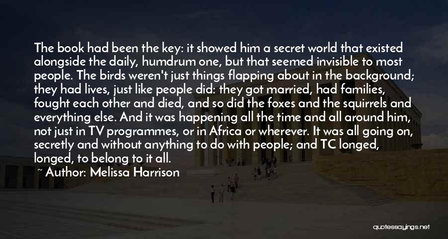 Melissa Harrison Quotes: The Book Had Been The Key: It Showed Him A Secret World That Existed Alongside The Daily, Humdrum One, But