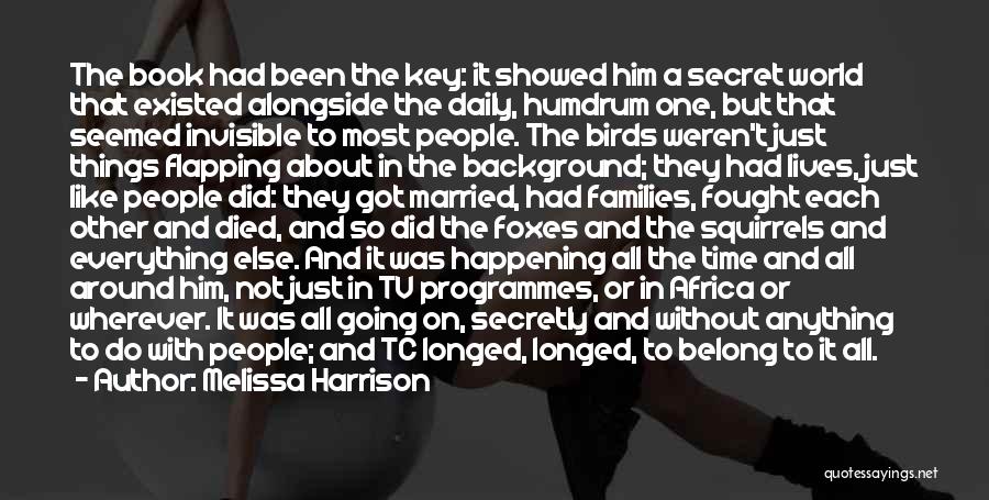Melissa Harrison Quotes: The Book Had Been The Key: It Showed Him A Secret World That Existed Alongside The Daily, Humdrum One, But