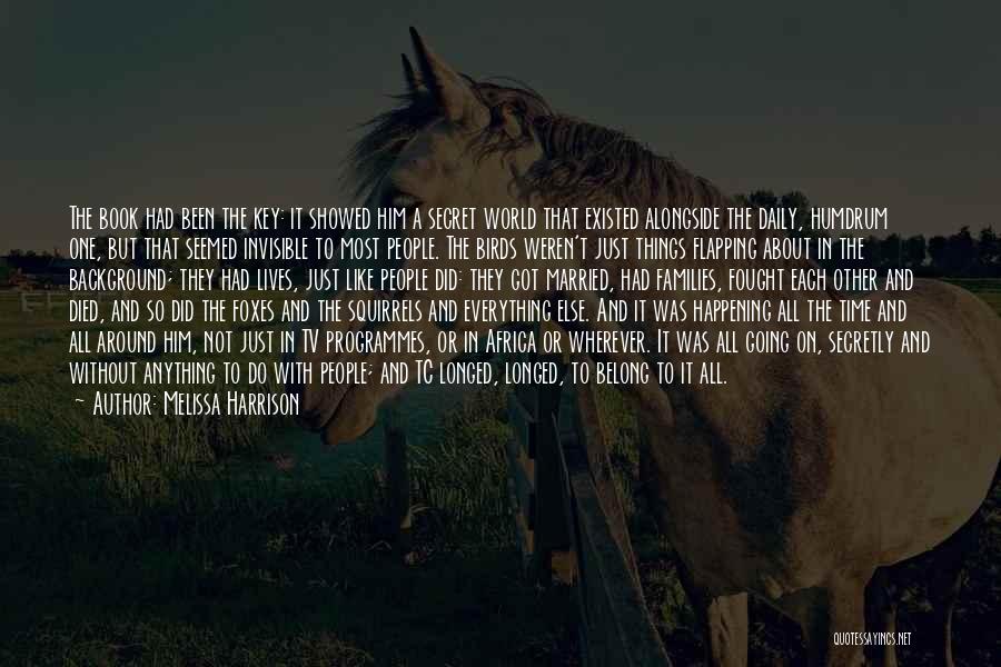 Melissa Harrison Quotes: The Book Had Been The Key: It Showed Him A Secret World That Existed Alongside The Daily, Humdrum One, But