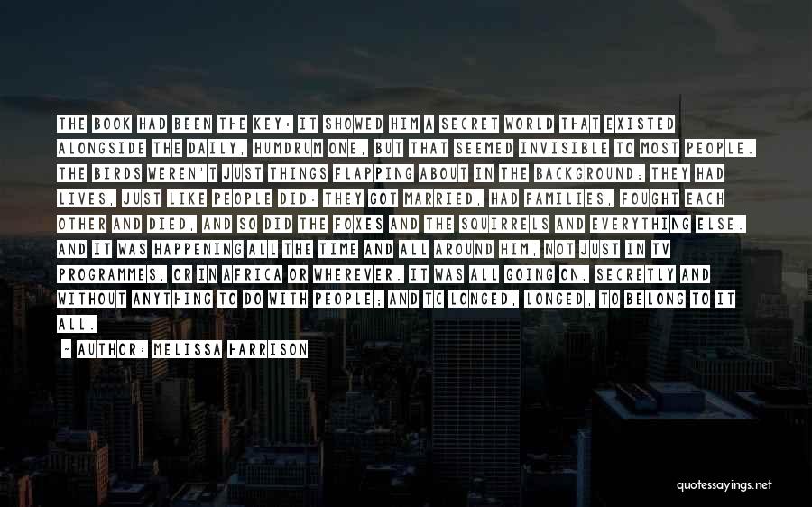 Melissa Harrison Quotes: The Book Had Been The Key: It Showed Him A Secret World That Existed Alongside The Daily, Humdrum One, But