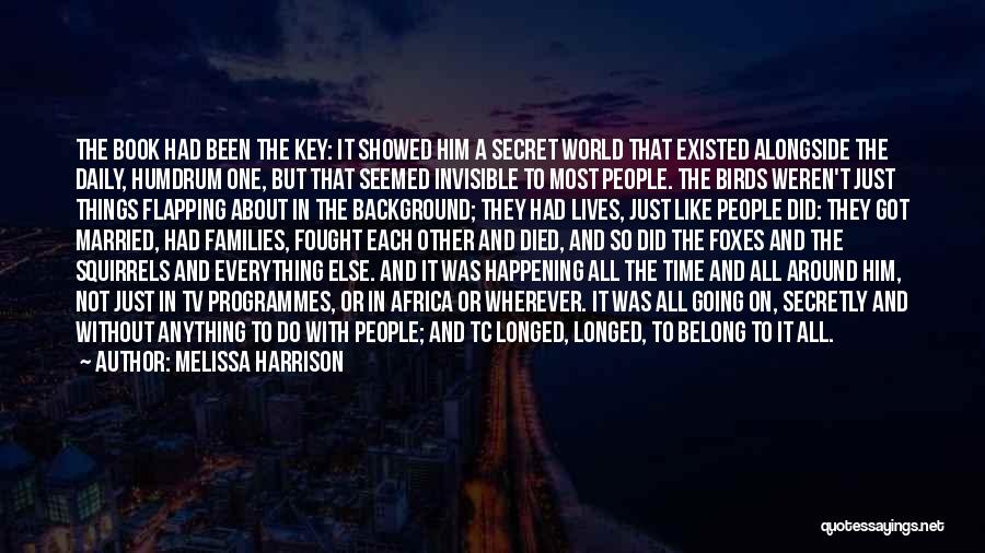 Melissa Harrison Quotes: The Book Had Been The Key: It Showed Him A Secret World That Existed Alongside The Daily, Humdrum One, But