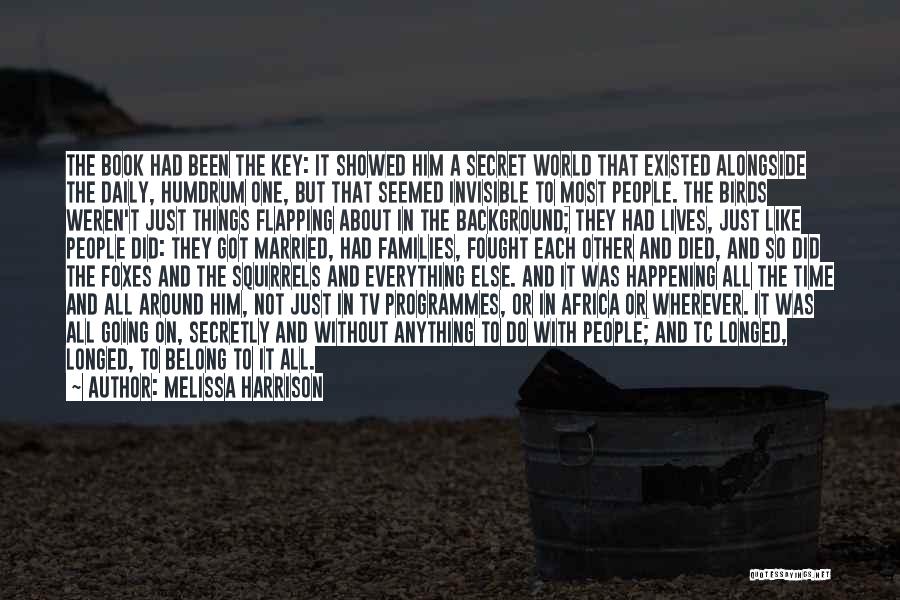 Melissa Harrison Quotes: The Book Had Been The Key: It Showed Him A Secret World That Existed Alongside The Daily, Humdrum One, But