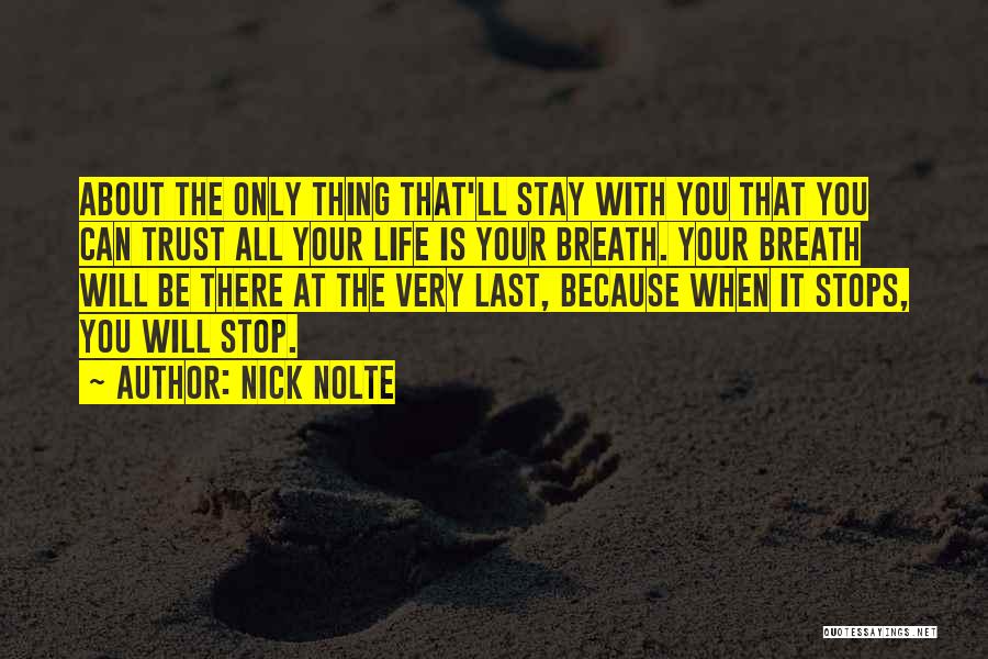 Nick Nolte Quotes: About The Only Thing That'll Stay With You That You Can Trust All Your Life Is Your Breath. Your Breath