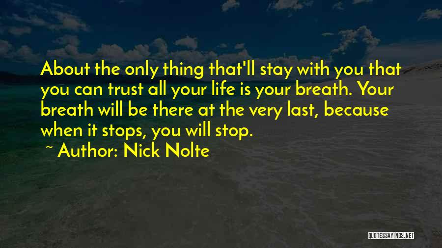 Nick Nolte Quotes: About The Only Thing That'll Stay With You That You Can Trust All Your Life Is Your Breath. Your Breath