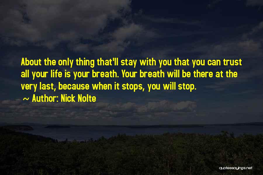 Nick Nolte Quotes: About The Only Thing That'll Stay With You That You Can Trust All Your Life Is Your Breath. Your Breath