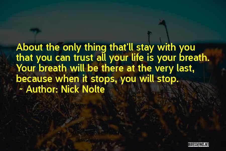 Nick Nolte Quotes: About The Only Thing That'll Stay With You That You Can Trust All Your Life Is Your Breath. Your Breath