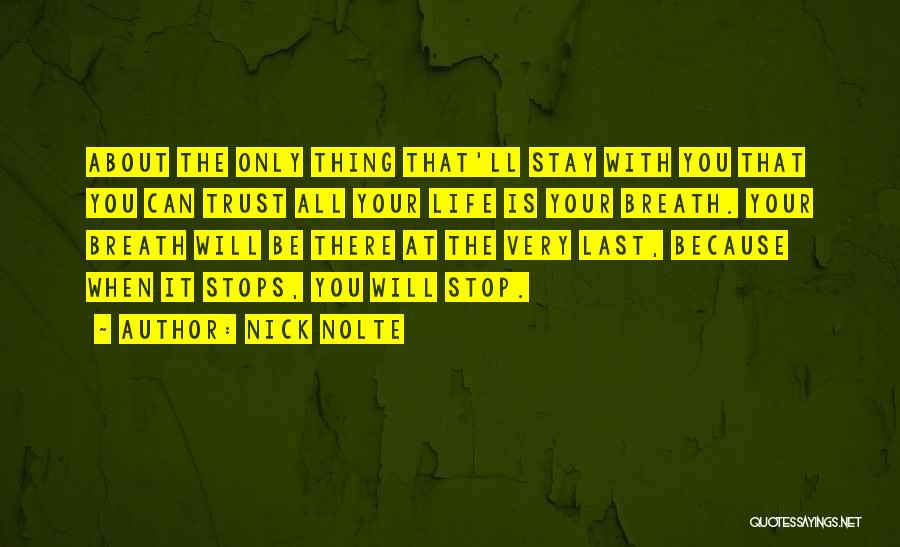 Nick Nolte Quotes: About The Only Thing That'll Stay With You That You Can Trust All Your Life Is Your Breath. Your Breath