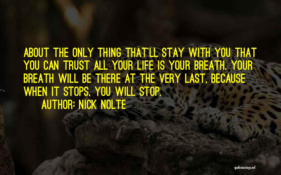 Nick Nolte Quotes: About The Only Thing That'll Stay With You That You Can Trust All Your Life Is Your Breath. Your Breath