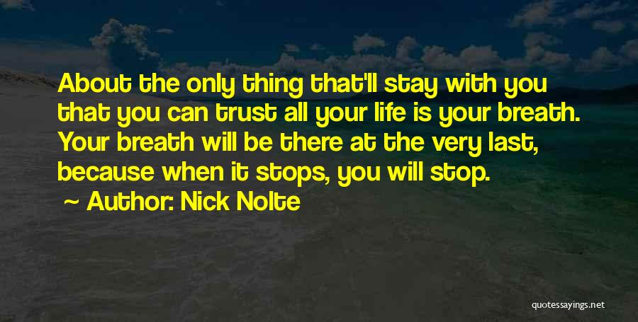 Nick Nolte Quotes: About The Only Thing That'll Stay With You That You Can Trust All Your Life Is Your Breath. Your Breath