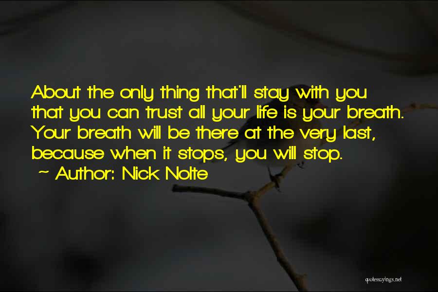 Nick Nolte Quotes: About The Only Thing That'll Stay With You That You Can Trust All Your Life Is Your Breath. Your Breath