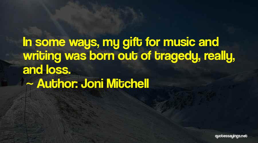 Joni Mitchell Quotes: In Some Ways, My Gift For Music And Writing Was Born Out Of Tragedy, Really, And Loss.