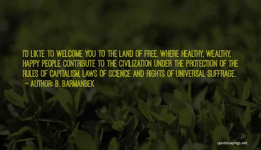 B. Barmanbek Quotes: I'd Likte To Welcome You To The Land Of Free, Where Healthy, Wealthy, Happy People Contribute To The Civilization Under