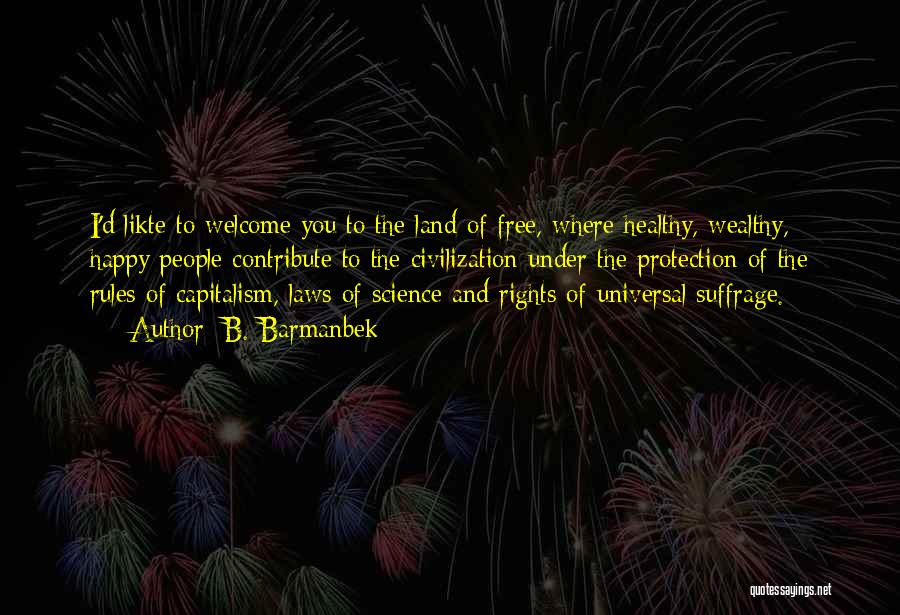 B. Barmanbek Quotes: I'd Likte To Welcome You To The Land Of Free, Where Healthy, Wealthy, Happy People Contribute To The Civilization Under