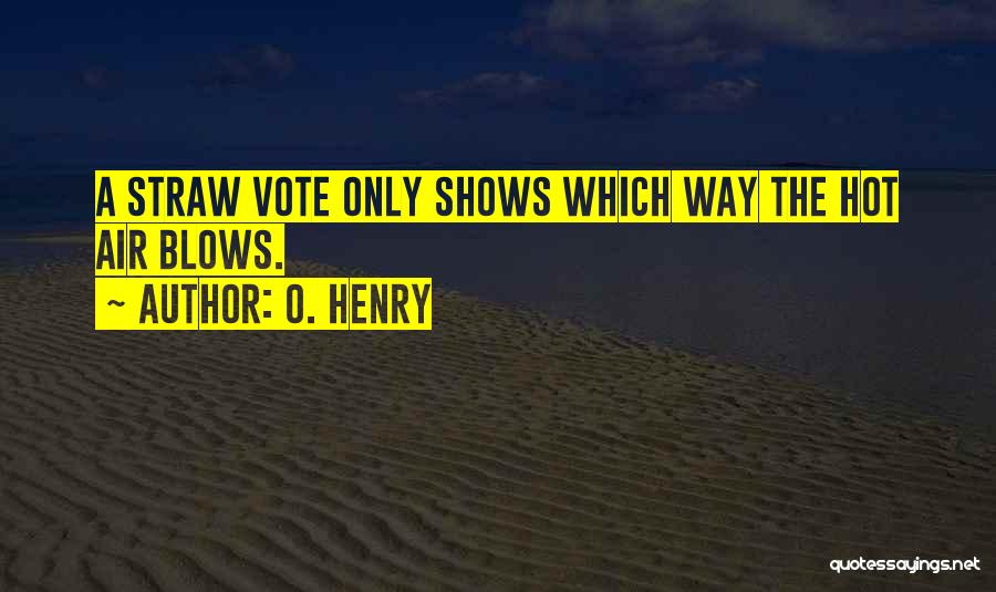 O. Henry Quotes: A Straw Vote Only Shows Which Way The Hot Air Blows.