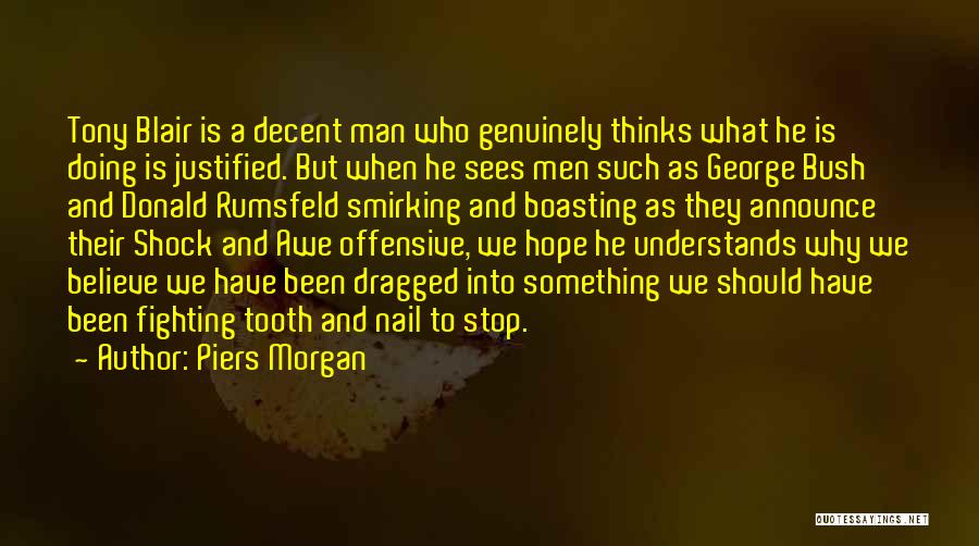 Piers Morgan Quotes: Tony Blair Is A Decent Man Who Genuinely Thinks What He Is Doing Is Justified. But When He Sees Men