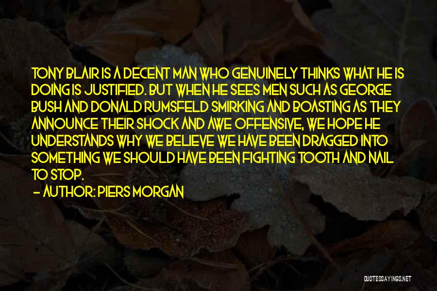 Piers Morgan Quotes: Tony Blair Is A Decent Man Who Genuinely Thinks What He Is Doing Is Justified. But When He Sees Men