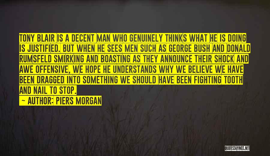 Piers Morgan Quotes: Tony Blair Is A Decent Man Who Genuinely Thinks What He Is Doing Is Justified. But When He Sees Men