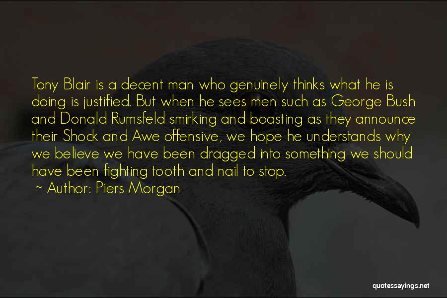 Piers Morgan Quotes: Tony Blair Is A Decent Man Who Genuinely Thinks What He Is Doing Is Justified. But When He Sees Men