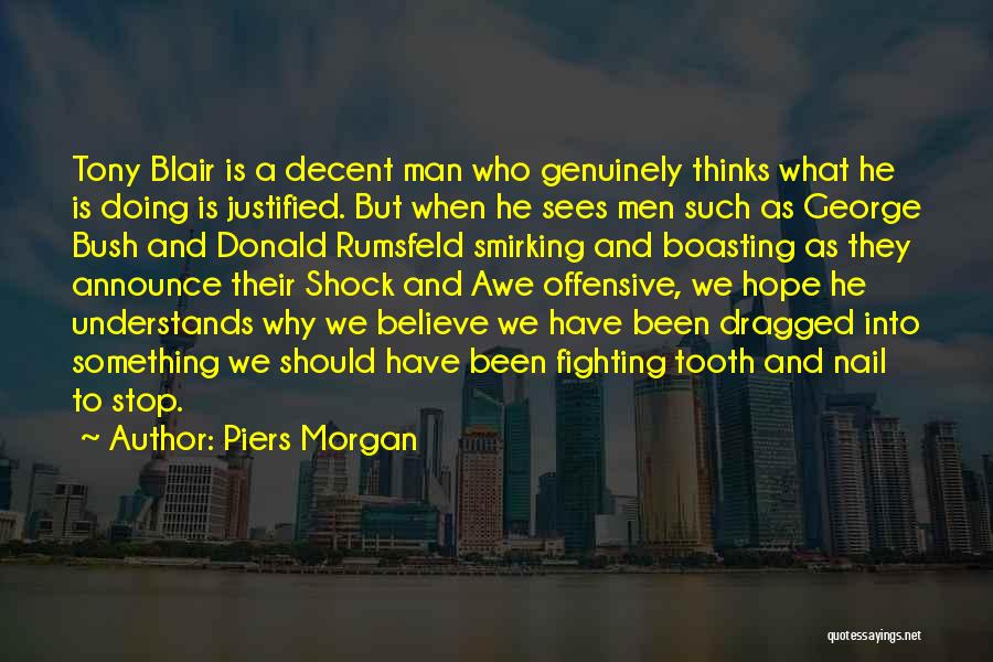 Piers Morgan Quotes: Tony Blair Is A Decent Man Who Genuinely Thinks What He Is Doing Is Justified. But When He Sees Men