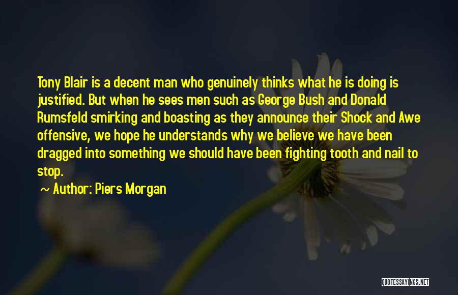 Piers Morgan Quotes: Tony Blair Is A Decent Man Who Genuinely Thinks What He Is Doing Is Justified. But When He Sees Men