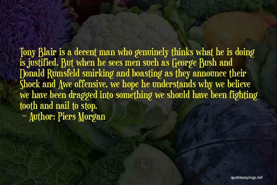 Piers Morgan Quotes: Tony Blair Is A Decent Man Who Genuinely Thinks What He Is Doing Is Justified. But When He Sees Men