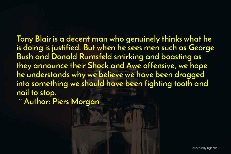 Piers Morgan Quotes: Tony Blair Is A Decent Man Who Genuinely Thinks What He Is Doing Is Justified. But When He Sees Men