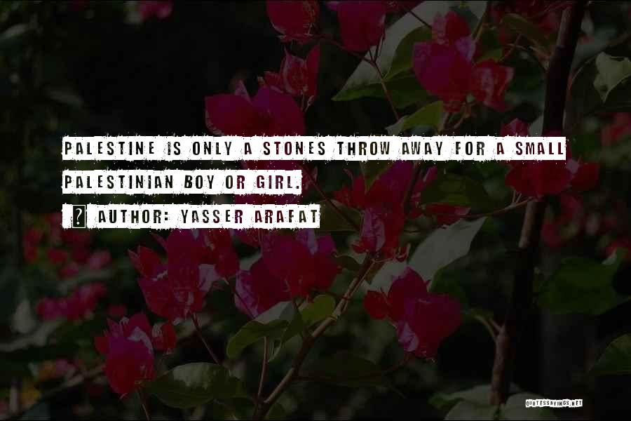 Yasser Arafat Quotes: Palestine Is Only A Stones Throw Away For A Small Palestinian Boy Or Girl.